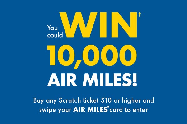 Buy any Scratch & Win ticket $10 or higher and swipe your Air Miles card to be entered for a chance to win 1 of 3 prizes of 10,000 Air Miles!